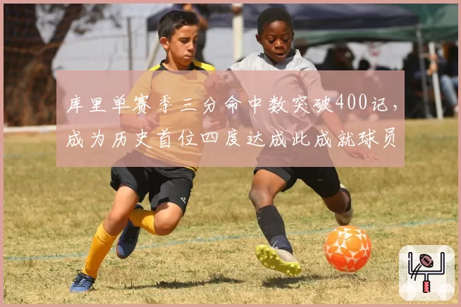 库里单赛季三分命中数突破400记，成为历史首位四度达成此成就球员