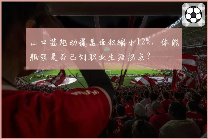 山口茜跑动覆盖面积缩小12%，体能瓶颈是否已到职业生涯拐点？