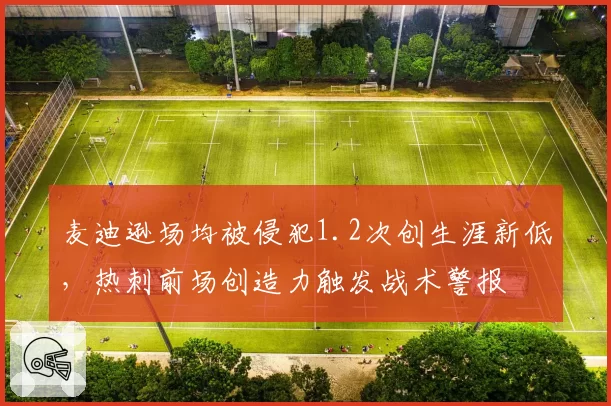 麦迪逊场均被侵犯1.2次创生涯新低，热刺前场创造力触发战术警报