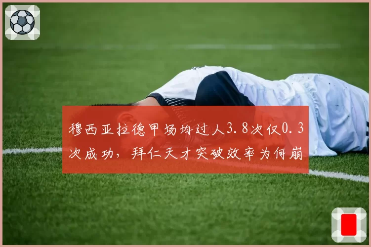 穆西亚拉德甲场均过人3.8次仅0.3次成功，拜仁天才突破效率为何崩盘？
