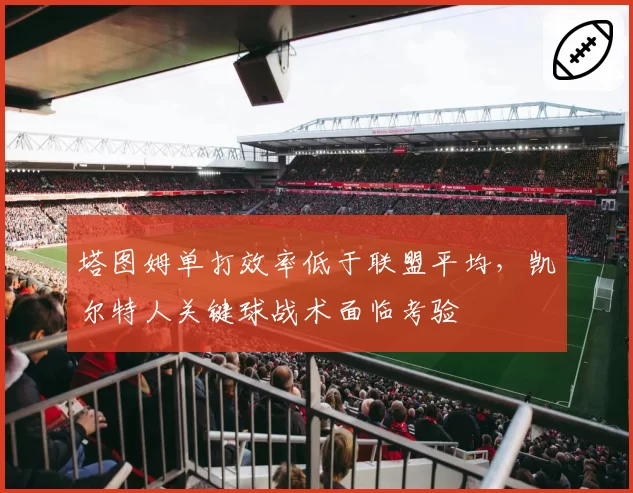 塔图姆单打效率低于联盟平均，凯尔特人关键球战术面临考验