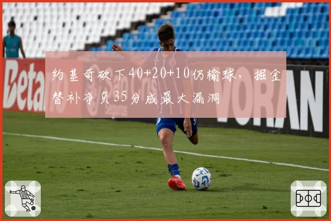 约基奇砍下40+20+10仍输球，掘金替补净负35分成最大漏洞