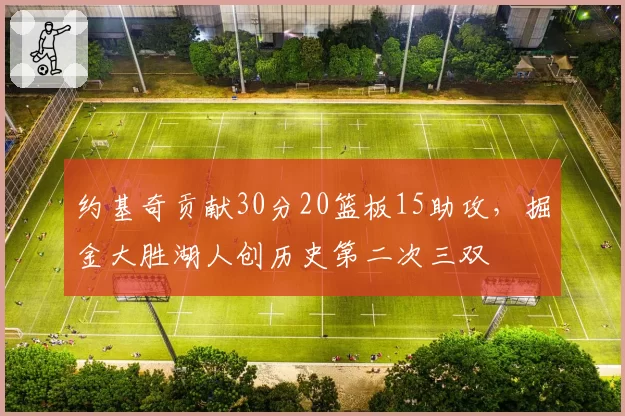 约基奇贡献30分20篮板15助攻,掘金大胜湖人创历史第二次三双
