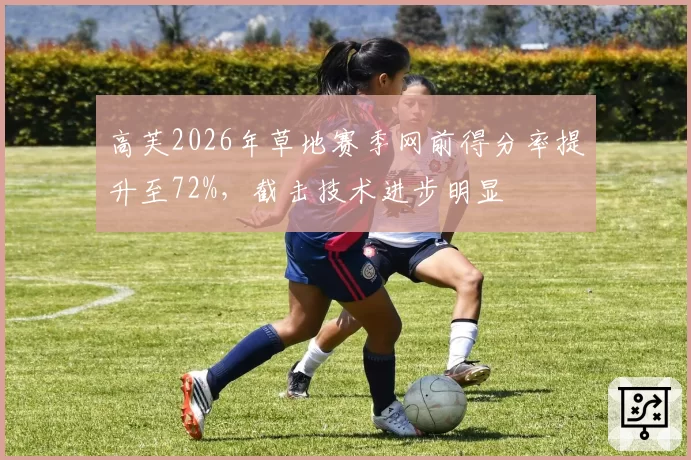 高芙2026年草地赛季网前得分率提升至72%，截击技术进步明显