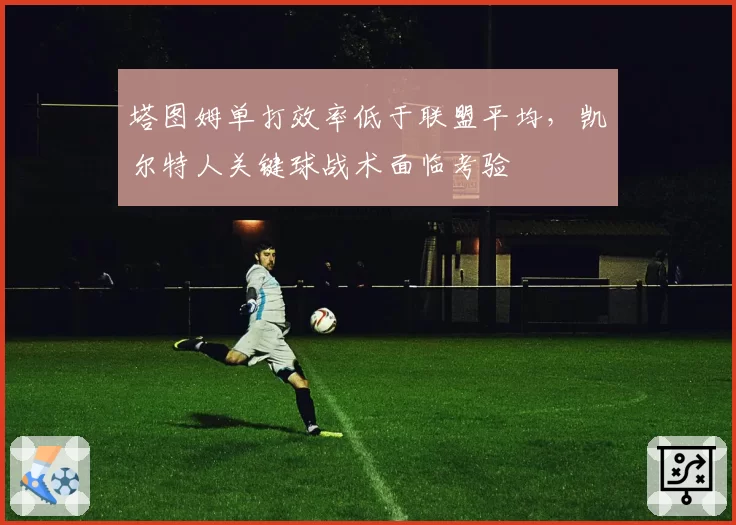 塔图姆单打效率低于联盟平均，凯尔特人关键球战术面临考验
