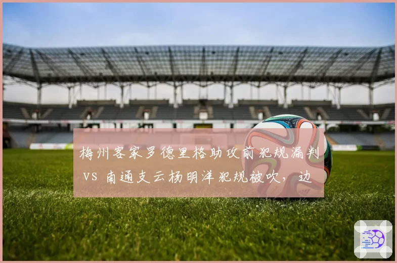 梅州客家罗德里格助攻前犯规漏判 vs 南通支云杨明洋犯规被吹,边裁视线干扰影响比赛