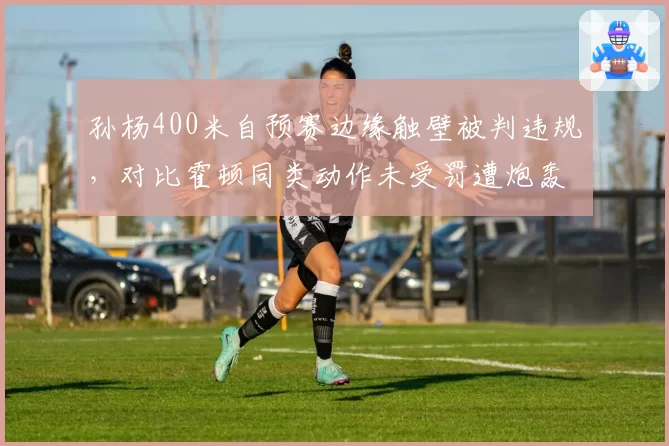 孙杨400米自预赛边缘触壁被判违规,对比霍顿同类动作未受罚遭炮轰