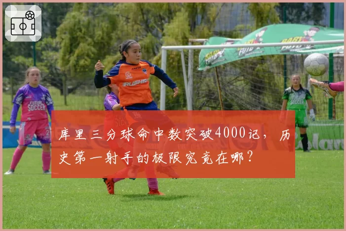 库里三分球命中数突破4000记,历史第一射手的极限究竟在哪?