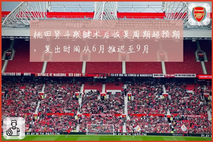 桃田贤斗跟腱术后恢复周期超预期，复出时间从6月推迟至9月