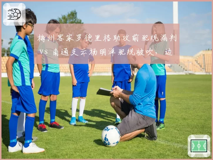 梅州客家罗德里格助攻前犯规漏判 vs 南通支云杨明洋犯规被吹，边裁视线干扰影响比赛